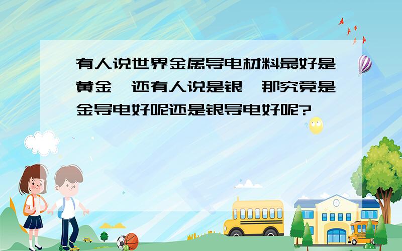 有人说世界金属导电材料最好是黄金,还有人说是银,那究竟是金导电好呢还是银导电好呢?