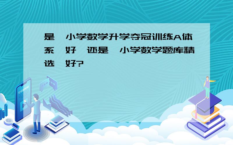 是《小学数学升学夺冠训练A体系》好,还是《小学数学题库精选》好?