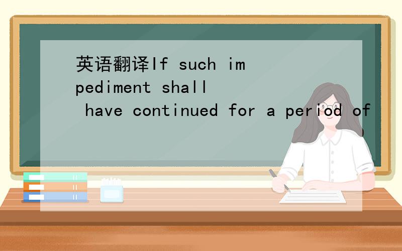 英语翻译If such impediment shall have continued for a period of