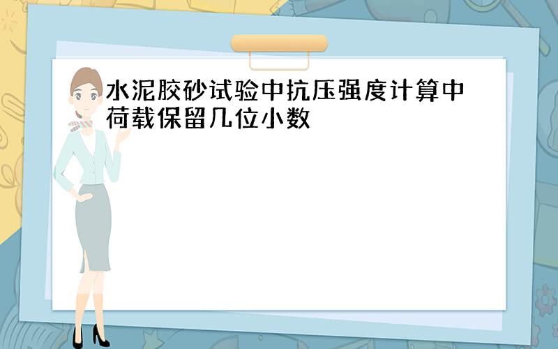 水泥胶砂试验中抗压强度计算中荷载保留几位小数