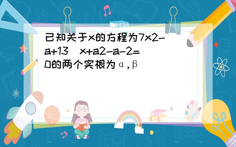 已知关于x的方程为7x2-(a+13)x+a2-a-2=0的两个实根为α,β．