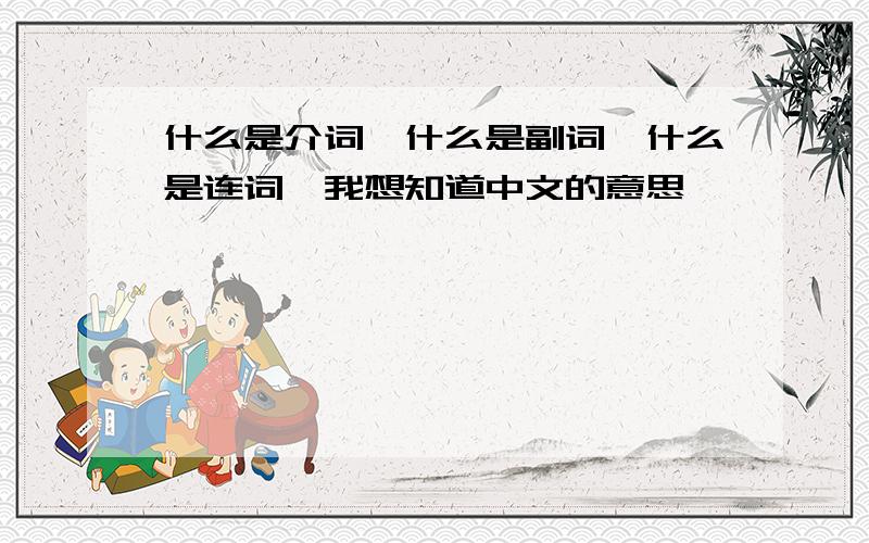 什么是介词,什么是副词,什么是连词,我想知道中文的意思