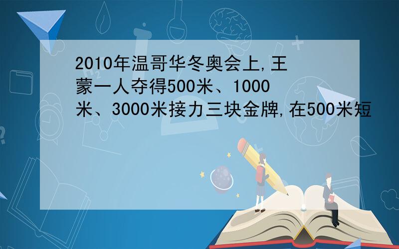 2010年温哥华冬奥会上,王蒙一人夺得500米、1000米、3000米接力三块金牌,在500米短