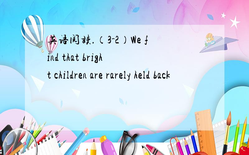 英语阅读.（3-2）We find that bright children are rarely held back