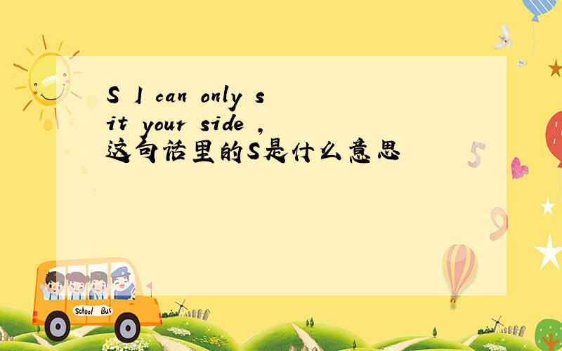 S I can only sit your side ,这句话里的S是什么意思