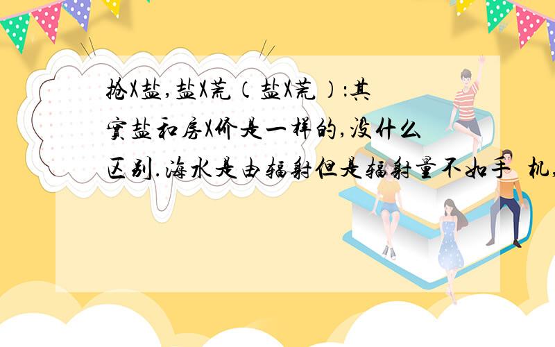 抢X盐,盐X荒（盐X荒）：其实盐和房X价是一样的,没什么区别.海水是由辐射但是辐射量不如手⺌机,