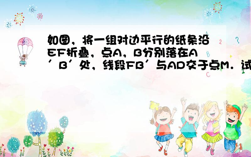 如图，将一组对边平行的纸条沿EF折叠，点A，B分别落在A′B′处，线段FB′与AD交于点M．试判断△MEF的形状，并证明