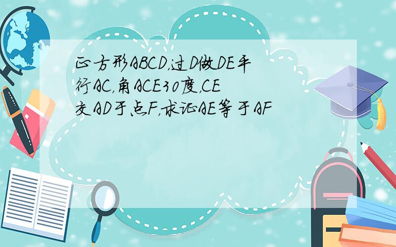 正方形ABCD，过D做DE平行AC，角ACE30度，CE交AD于点F，求证AE等于AF