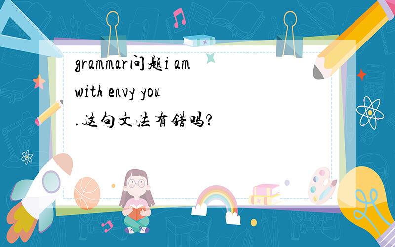 grammar问题i am with envy you .这句文法有错吗?