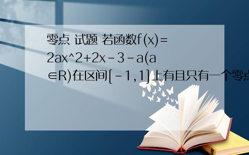 零点 试题 若函数f(x)=2ax^2+2x－3－a(a∈R)在区间[－1,1]上有且只有一个零点,求a的取值范围