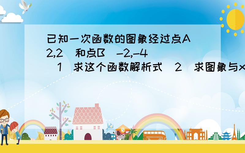 已知一次函数的图象经过点A(2,2)和点B(-2,-4)(1)求这个函数解析式(2)求图象与x轴、y轴的交点坐标C、D,