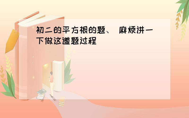 初二的平方根的题、 麻烦讲一下做这道题过程