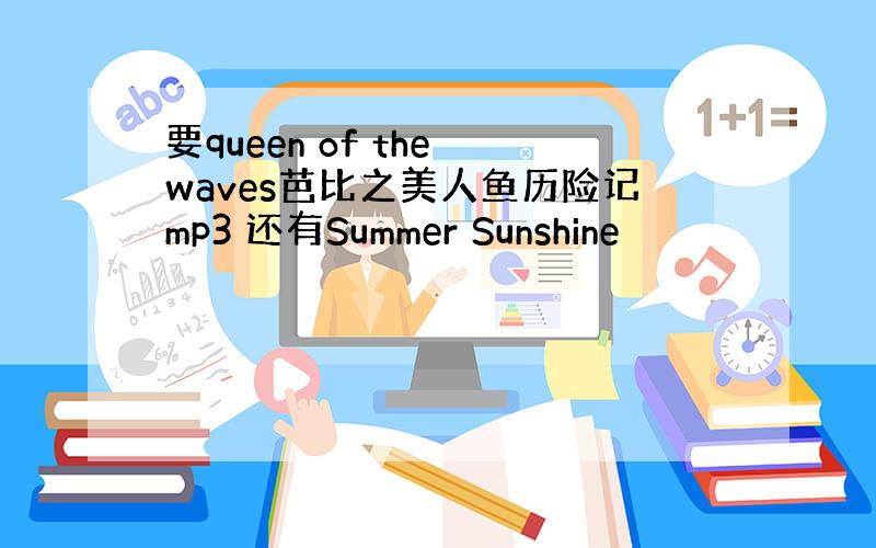 要queen of the waves芭比之美人鱼历险记mp3 还有Summer Sunshine