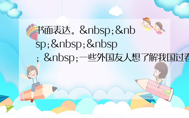 书面表达。      一些外国友人想了解我国过春节的情况。请你根据下面