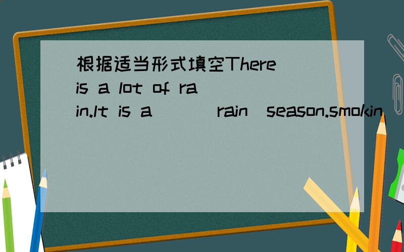 根据适当形式填空There is a lot of rain.lt is a （）（rain）season.smokin