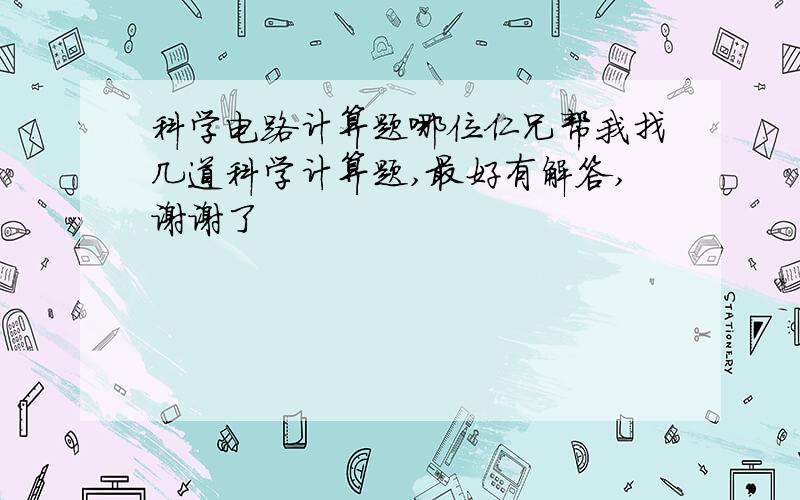 科学电路计算题哪位仁兄帮我找几道科学计算题,最好有解答,谢谢了