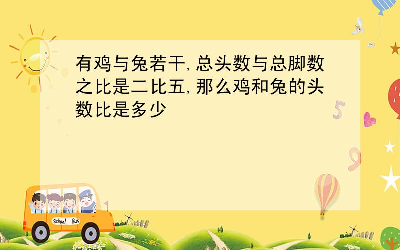 有鸡与兔若干,总头数与总脚数之比是二比五,那么鸡和兔的头数比是多少