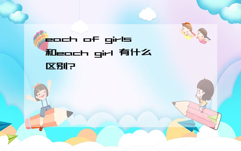 each of girls 和each girl 有什么区别?