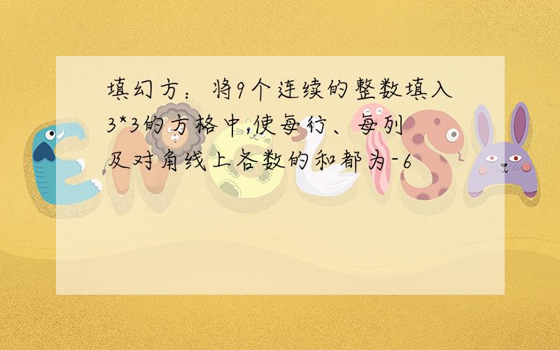 填幻方：将9个连续的整数填入3*3的方格中,使每行、每列及对角线上各数的和都为-6