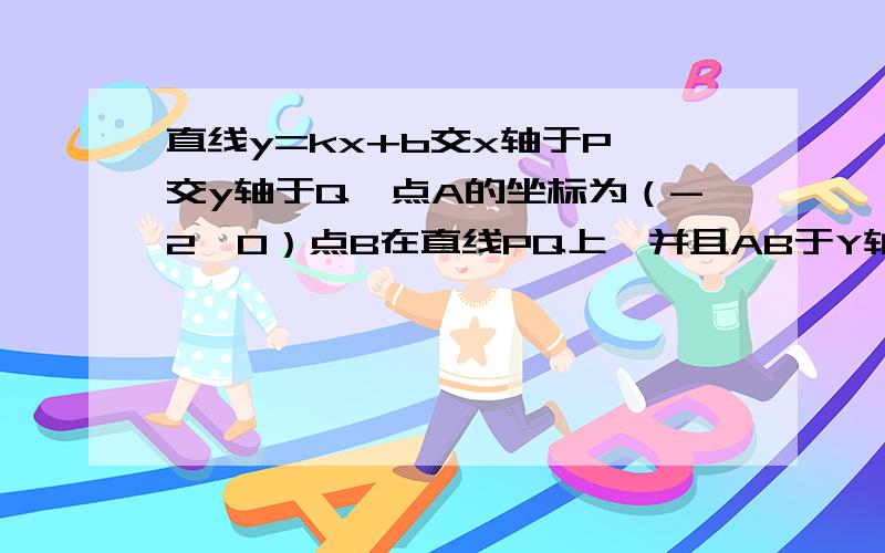 直线y=kx+b交x轴于P,交y轴于Q,点A的坐标为（-2,0）点B在直线PQ上,并且AB于Y轴平行,梯形ABQO面积为