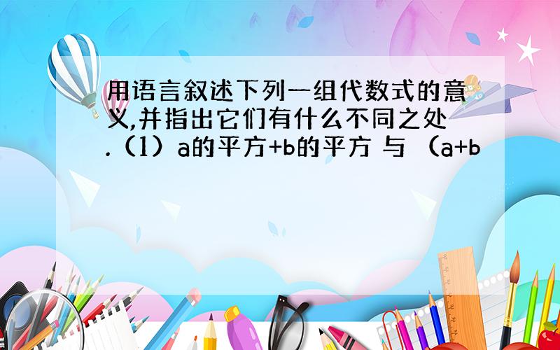 用语言叙述下列一组代数式的意义,并指出它们有什么不同之处.（1）a的平方+b的平方 与 （a+b