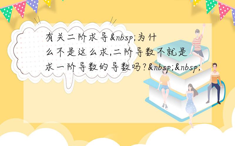 有关二阶求导 为什么不是这么求,二阶导数不就是求一阶导数的导数吗?  