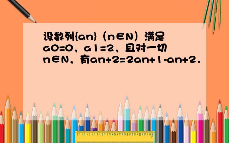 设数列{an}（n∈N）满足a0=0，a1=2，且对一切n∈N，有an+2=2an+1-an+2．