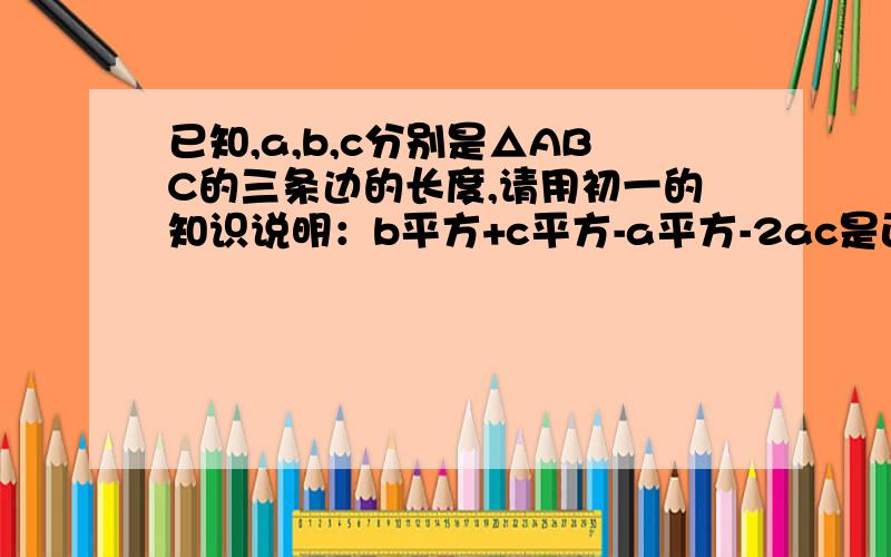 已知,a,b,c分别是△ABC的三条边的长度,请用初一的知识说明：b平方+c平方-a平方-2ac是正数,负数或0