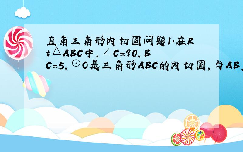 直角三角形内切圆问题1.在Rt△ABC中,∠C=90,BC=5,⊙O是三角形ABC的内切圆,与AB、BC、AC分别切于点