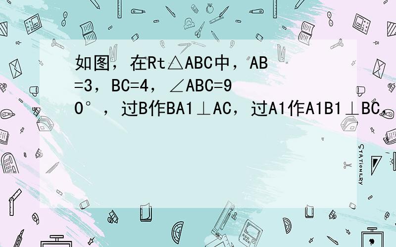 如图，在Rt△ABC中，AB=3，BC=4，∠ABC=90°，过B作BA1⊥AC，过A1作A1B1⊥BC，得阴影Rt△A