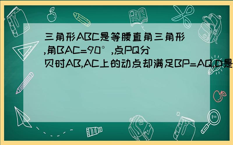 三角形ABC是等腰直角三角形,角BAC=90°,点PQ分贝时AB,AC上的动点却满足BP=AQ,D是BC的中点