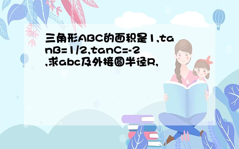 三角形ABC的面积是1,tanB=1/2,tanC=-2,求abc及外接圆半径R,