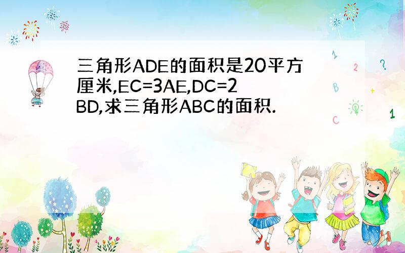 三角形ADE的面积是20平方厘米,EC=3AE,DC=2BD,求三角形ABC的面积.