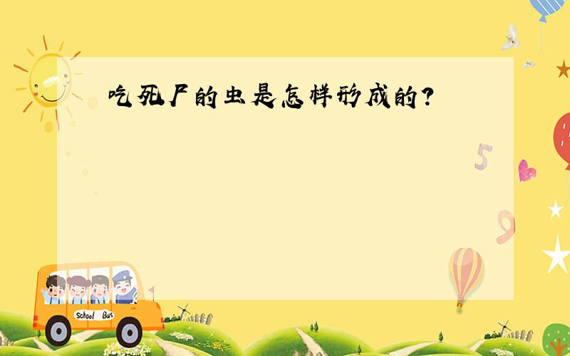 吃死尸的虫是怎样形成的?