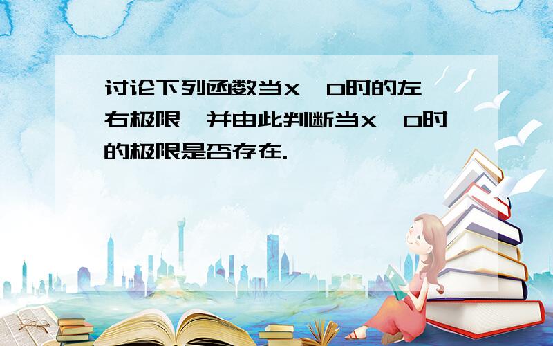 讨论下列函数当X→0时的左、右极限,并由此判断当X→0时的极限是否存在.