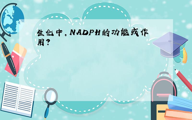 生化中,NADPH的功能或作用?