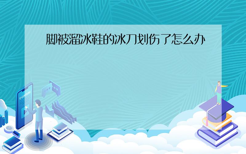 脚被溜冰鞋的冰刀划伤了怎么办