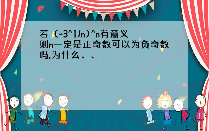 若（-3^1/n)^n有意义则n一定是正奇数可以为负奇数吗,为什么、、