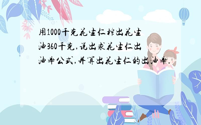 用1000千克花生仁榨出花生油360千克,说出求花生仁出油率公式,并算出花生仁的出油率.