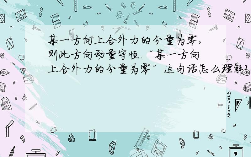 某一方向上合外力的分量为零,则此方向动量守恒.“某一方向上合外力的分量为零”这句话怎么理解?