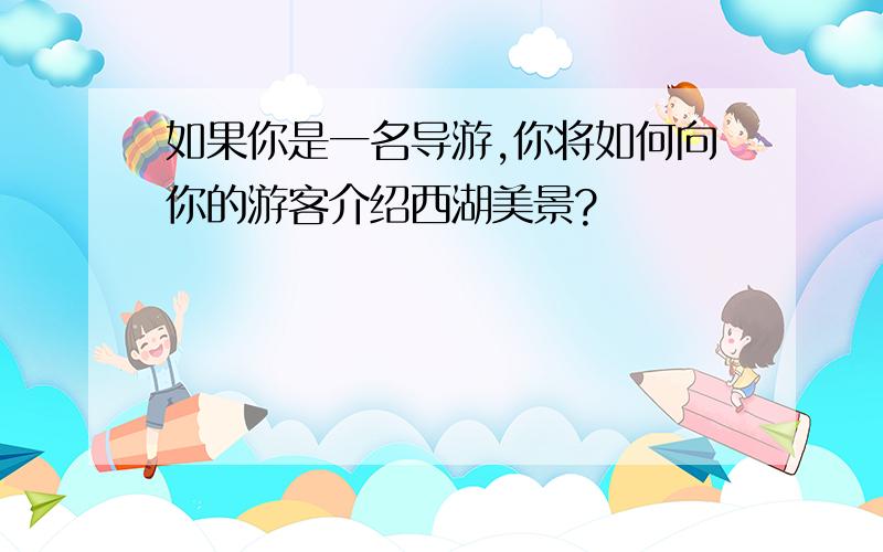 如果你是一名导游,你将如何向你的游客介绍西湖美景?