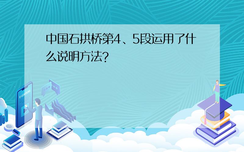 中国石拱桥第4、5段运用了什么说明方法?