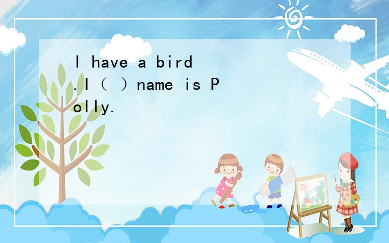 I have a bird .I（ ）name is Polly.