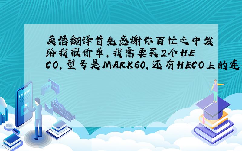 英语翻译首先感谢你百忙之中发给我报价单,我需要买2个HECO,型号是MARK60,还有HECO上的连接线2个!你能不能在