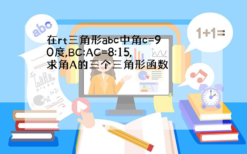 在rt三角形abc中角c=90度,BC:AC=8:15,求角A的三个三角形函数