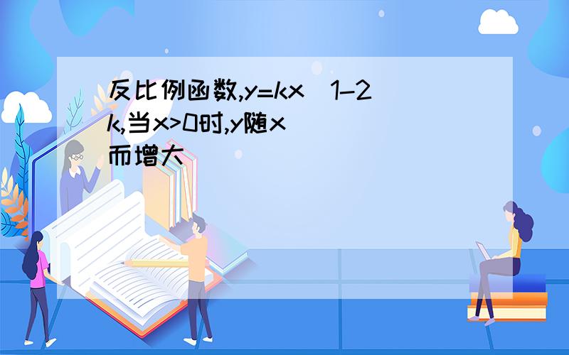 反比例函数,y=kx^1-2k,当x>0时,y随x___而增大