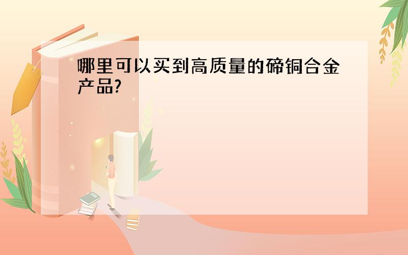 哪里可以买到高质量的碲铜合金产品?