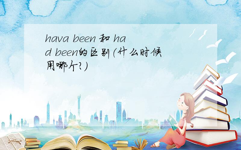 hava been 和 had been的区别（什么时候用哪个?）