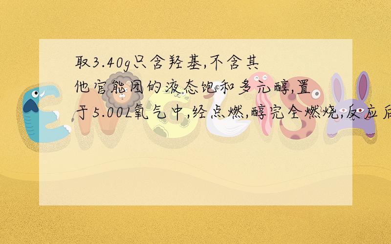 取3.40g只含羟基,不含其他官能团的液态饱和多元醇,置于5.00L氧气中,经点燃,醇完全燃烧,反应后气体体积减少0.5