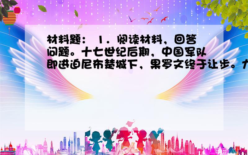 材料题： 1．阅读材料，回答问题。十七世纪后期，中国军队即进迫尼布楚城下，果罗文终于让步。九月七日（康熙二十八年七月二十